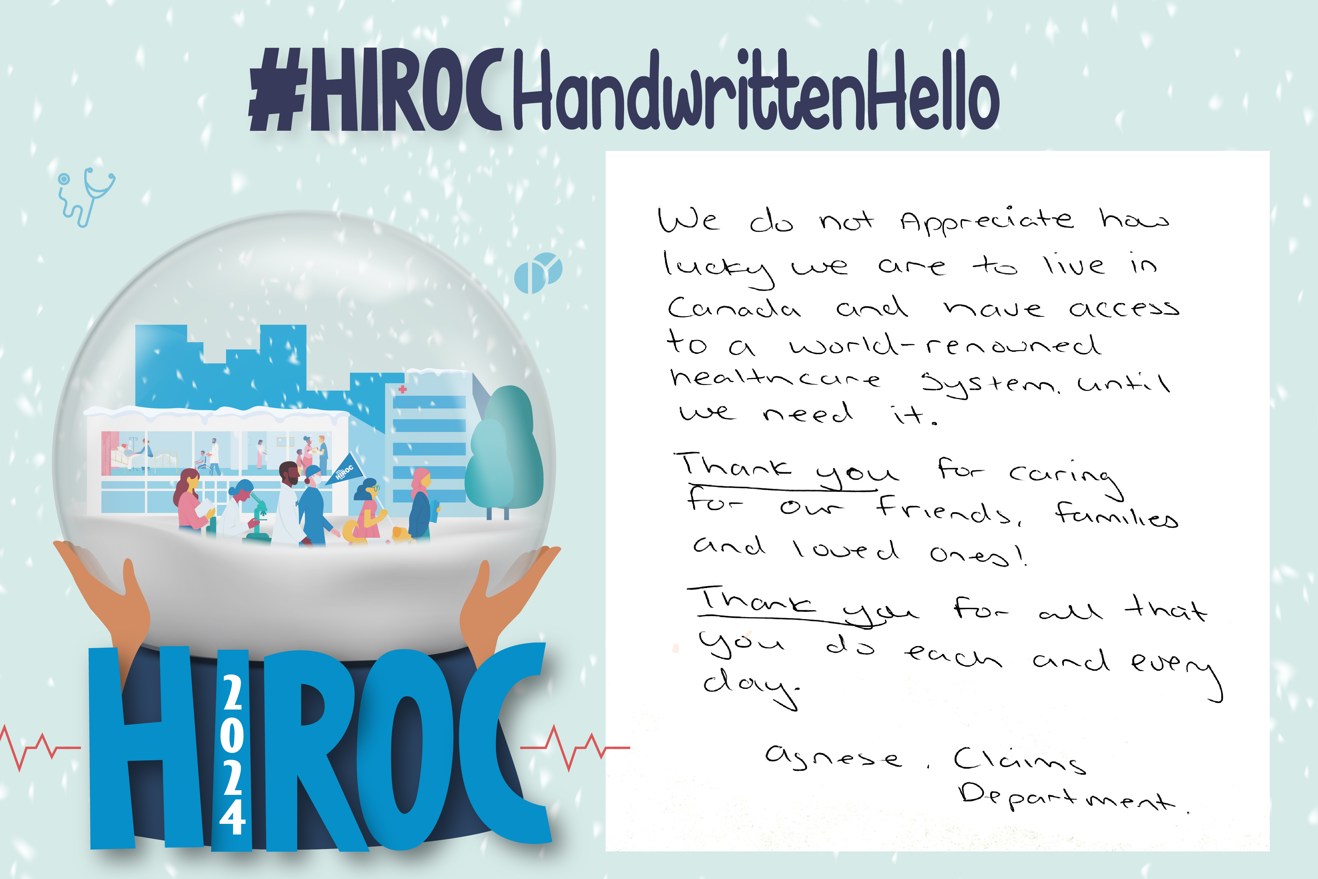 A snow globe with people walking inside it, below the snow globe is the name HIROC with the year 2024. Across the top is the title hashtag HIROC Handwritten Hello. To the right of the globe is text that reads We do not appreciate how lucky we are to live in Canada and have access to a world-renowned healthcare system until we need it. Thank you for caring for our friends, families and loved ones. Thank you for all that you do each and every day. Agnese, Claims Department.