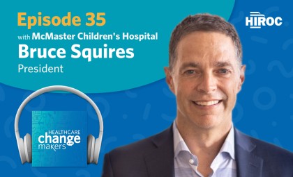 Title card for Episode 35 of Healthcare Change Makers with President, McMaster Children's Hospital, Bruce Squires