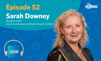 Cover art for episode 52 of Healthcare Change Makers with Sarah Downey, president and CEO of CAMH