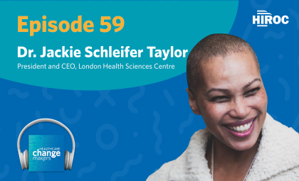 Podcast image for episode 59. Has HIROC logo and Healthcare Change Makers artwork. Photos of Dr. Jackie Schleifer Taylor (London Health Sciences Centre).