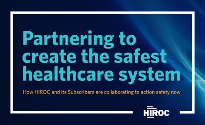 Image that reads "Partnering to create the safest healthcare system. How HIROC and its Subscribers are collaborating to action safety now."