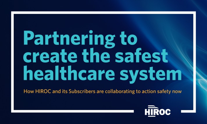 Image that reads "Partnering to create the safest healthcare system. How HIROC and its Subscribers are collaborating to action safety now."